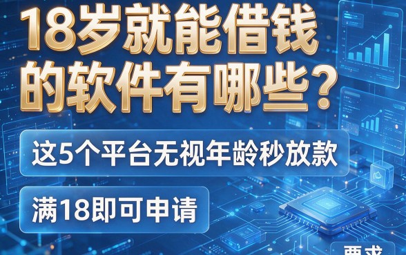 18岁就能借钱的软件有哪些？这5个平台无视年龄秒放款，满18即可申请！