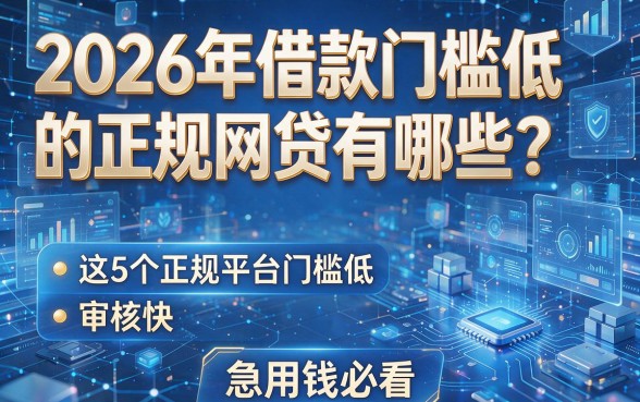 2026年借款门槛低的正规网贷有哪些?这5个正规平台门槛低、审核快,急用钱必看!