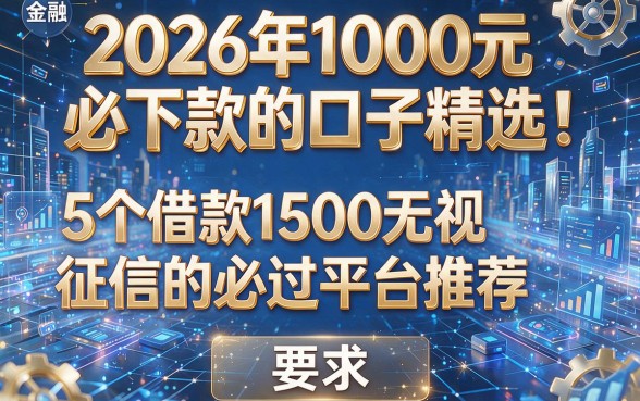 2026年1000元必下款的口子精选：5个借款1500无视征信的必过平台推荐