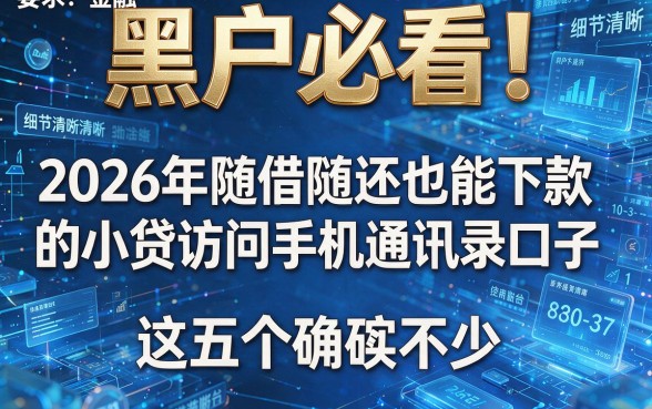 黑户必看！2026年随借随还也能下款的小贷访问手机通讯录口子，这五个确实不少！