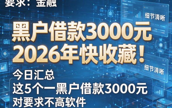 黑户借款3000元2026年快收藏!今日汇总这5个黑户借款3000元对要求不高软件