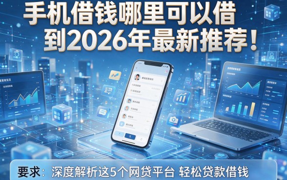 手机借钱哪里可以借到2026年最新推荐！深度解析这5个网贷平台轻松贷款借钱