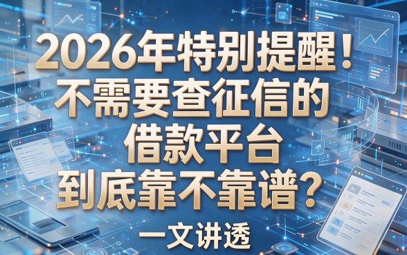 2026年特别提醒!不需要查征信的借款平台到底靠不靠谱?一文讲透!