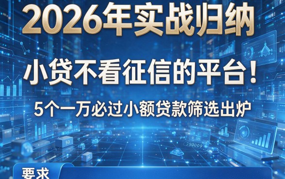 2026年实战归纳：小贷不看征信的平台！5个一万必过小额贷款筛选出炉