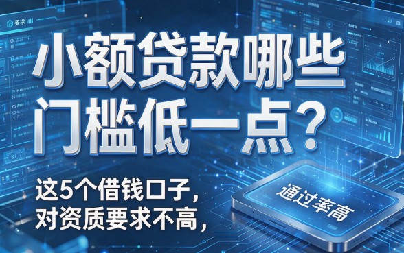 小额贷款哪些门槛低一点？这5个借钱口子对资质要求不高，通过率高