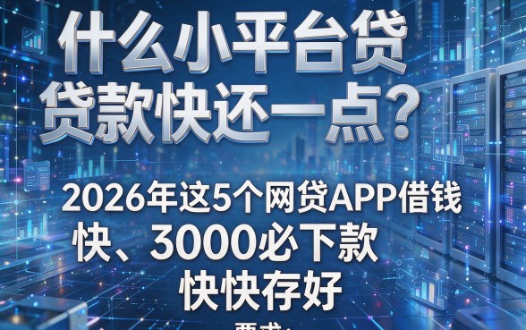 什么小平台贷款快还一点？2026年这5个网贷APP借钱快、3000必下款，快快存好！