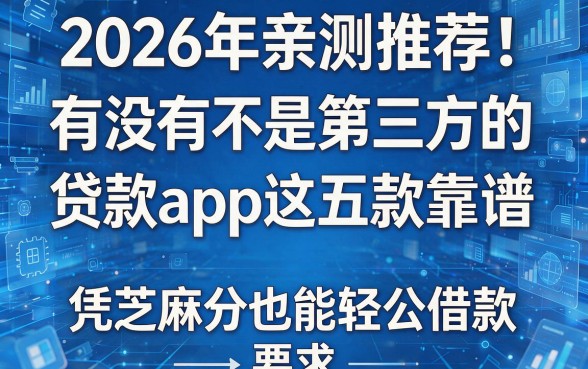 2026年亲测推荐!有没有不是第三方的贷款app这五款靠谱,凭芝麻分也能轻松借款
