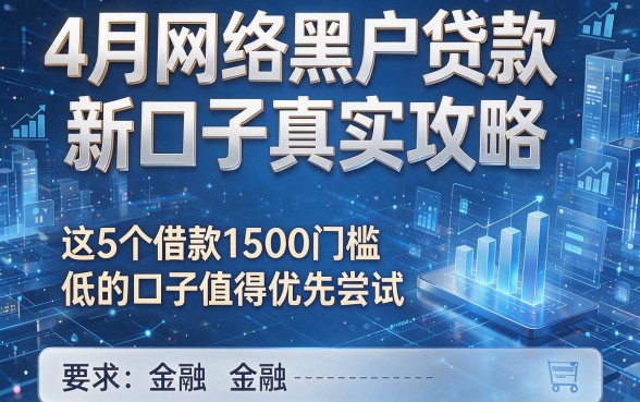4月网络黑户贷款新口子真实攻略,这5个借款1500门槛低的口子值得优先尝试