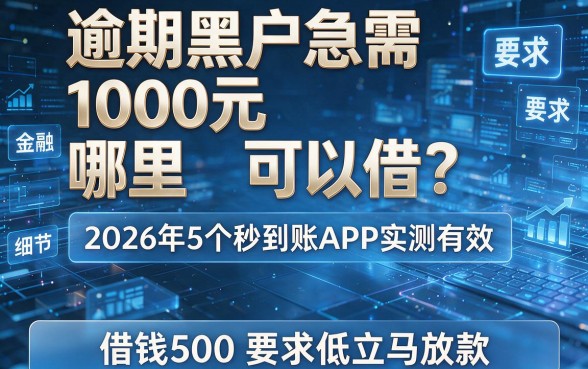 逾期黑户急需1000元哪里可以借?2026年5个秒到账APP实测有效,借钱500要求低立马放款!