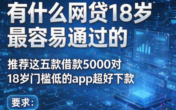 有什么网贷18岁最容易通过的，推荐这五款借款5000对18岁门槛低的app超好下款