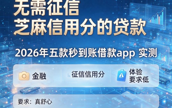 无需征信和芝麻信用分的贷款,2026年五款秒到账借款app实测:征信信用分要求低,体验真舒心