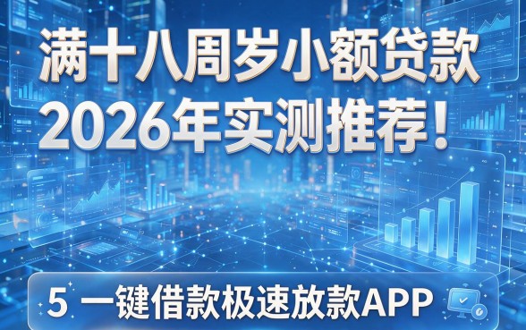 满十八周岁小额贷款2026年实测推荐!揭秘5款一键借款极速放款APP