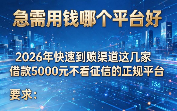 急需用钱哪个平台好，2026年快速到账渠道这几家借款5000元不看征信的正规平台