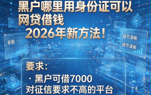 黑户哪里用身份证可以网贷借钱2026年新方法！盘点五个黑户可借7000对征信要求不高的平台