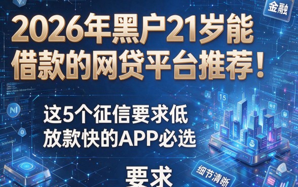 2026年黑户21岁能借款的网贷平台推荐:这5个征信要求低、放款快的APP必选