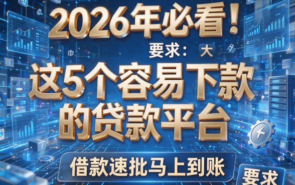 2026年必看！这5个大型容易下款的贷款平台，借款速批马上到账