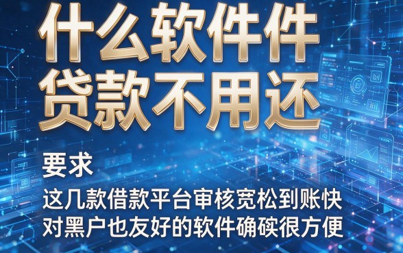 什么软件贷款不用还，这几款借款平台审核宽松到账快对黑户也友好的软件确实很方便
