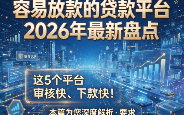 容易放款的贷款平台2026年最新盘点，这5个平台审核快、下款快！本篇为您深度解析！