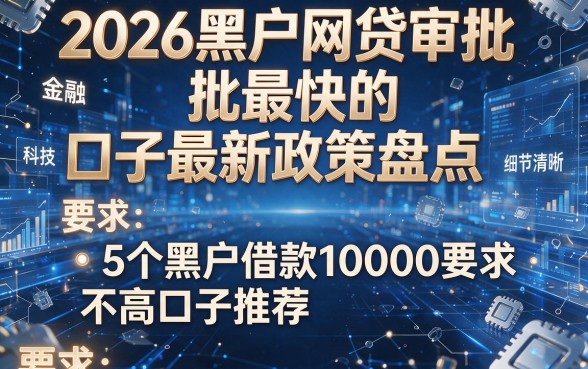 2026黑户网贷审批最快的口子最新政策盘点,附5个黑户借款10000要求不高口子推荐