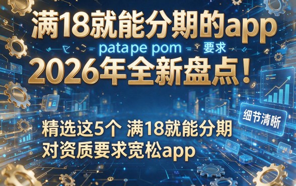 满18就能分期的app2026年全新盘点!精选这5个满18就能分期对资质要求宽松app