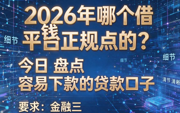 2026年哪个借钱平台正规点的?今日盘点五个容易下款的贷款口子