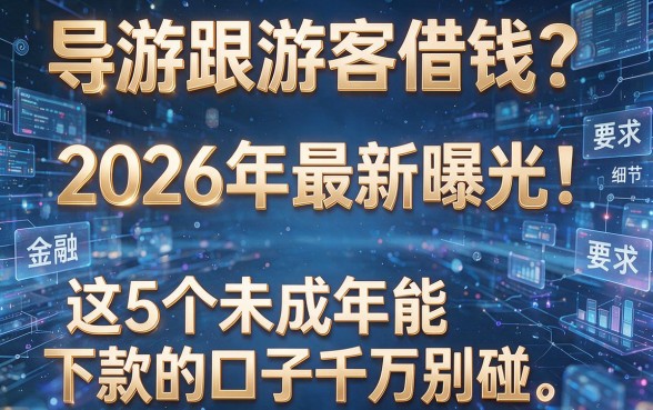 导游跟游客借钱？2026年最新曝光：这5个未成年能下款的口子千万别碰！