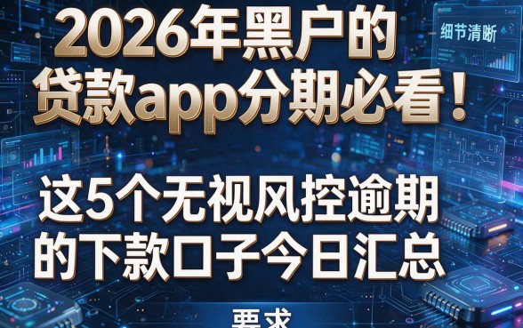 2026年黑户的贷款app分期必看!这5个无视风控逾期的下款口子今日汇总