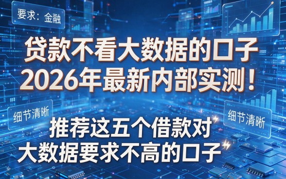 贷款不看大数据的口子2026年最新内部实测!推荐这五个借款对大数据要求不高的口子