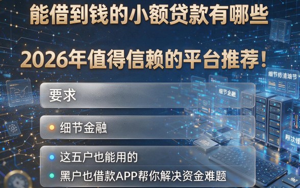 能借到钱的小额贷款有哪些2026年值得信赖的平台推荐!这五款黑户也能用的借款APP帮你解决资金难题!