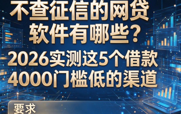 不查征信的网贷软件有哪些?2026实测这5个借款4000门槛低的渠道