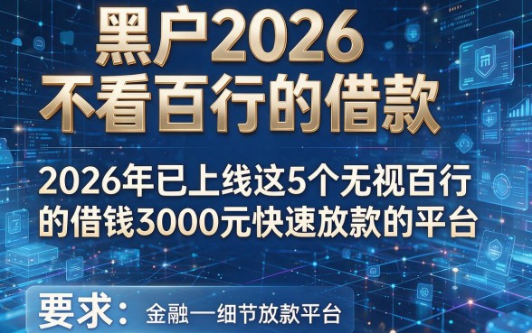 黑户2026不看百行的借款，2026年已上线这5个无视百行的借钱3000元快速放款的平台