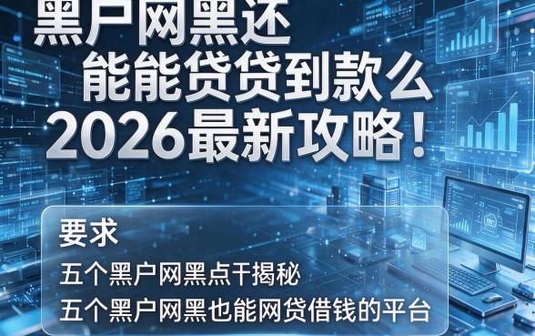 黑户网黑还能贷到款么2026最新攻略!揭秘五个黑户网黑也能网贷借钱的平台