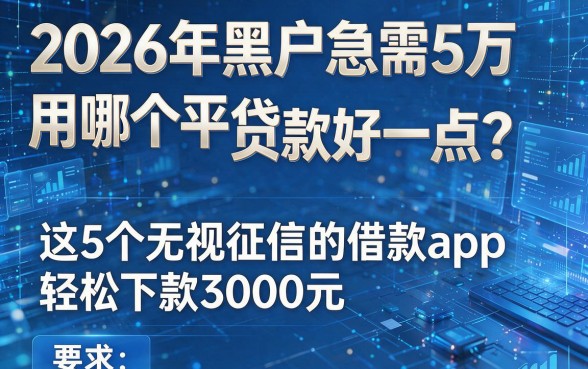 2026年黑户急需5万用哪个平台贷款好一点?这5个无视征信的借款app轻松下款3000元