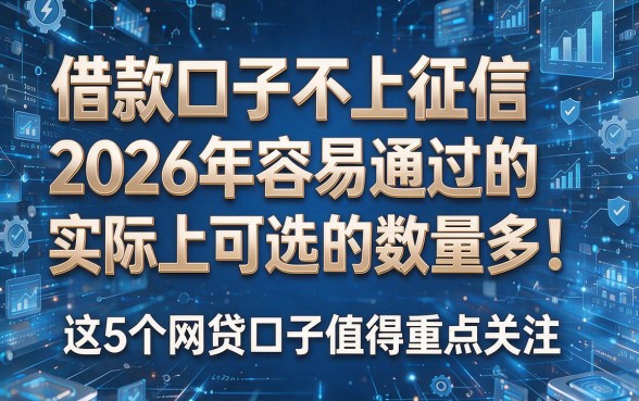 借款口子不上征信2026年容易通过的实际上可选的数量多！这5个网贷口子值得重点关注！