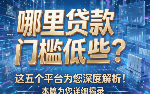 哪里贷款门槛低些？这五个平台为您深度解析！本篇为您详细揭露！