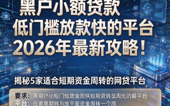 黑户小额贷款低门槛放款快的平台2026年最新攻略!揭秘5家适合短期资金周转的网贷平台