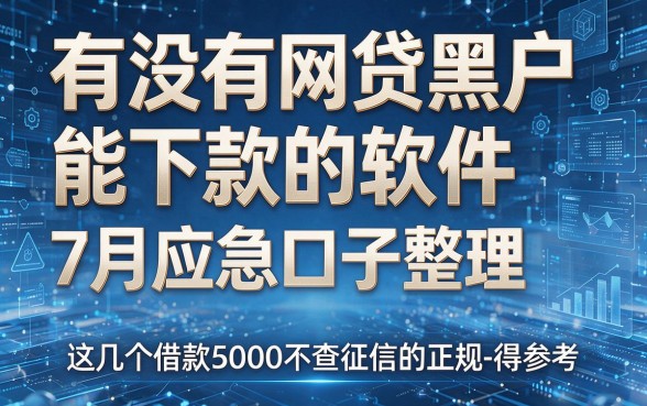有没有网贷黑户能下款的软件7月应急口子整理,这几个借款5000不查征信的正规平台值得参考