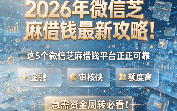 2026年微信芝麻借钱最新攻略!这5个微信芝麻借钱平台正规可靠、审核快、额度高,急需资金周转必看!