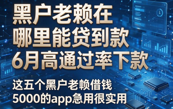 黑户老赖在哪里能贷到款6月高通过率下款,这五个黑户老赖借钱5000的app急用很实用