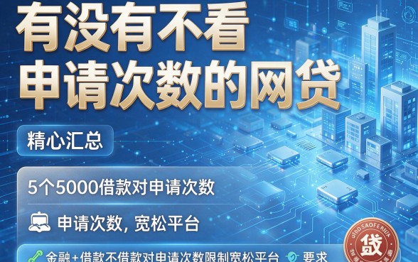 有没有不看申请次数的网贷,精心汇总5个5000借款对申请次数限制宽松平台