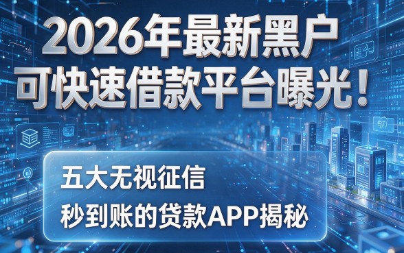 2026年最新黑户可快速借款平台曝光!五大无视征信、秒到账的贷款APP揭秘