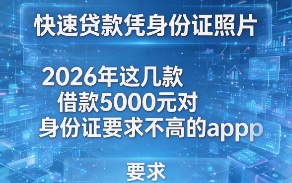 快速贷款凭身份证照片,2026年这几款借款5000元对身份证要求不高的app