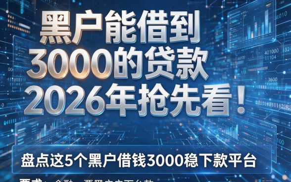 黑户能借到3000的贷款2026年抢先看！盘点这5个黑户借钱3000稳下款平台