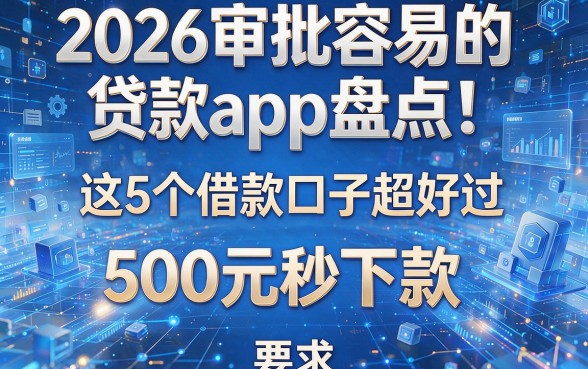 2026审批容易的贷款app盘点!这5个借款口子超好过,500元秒下款!