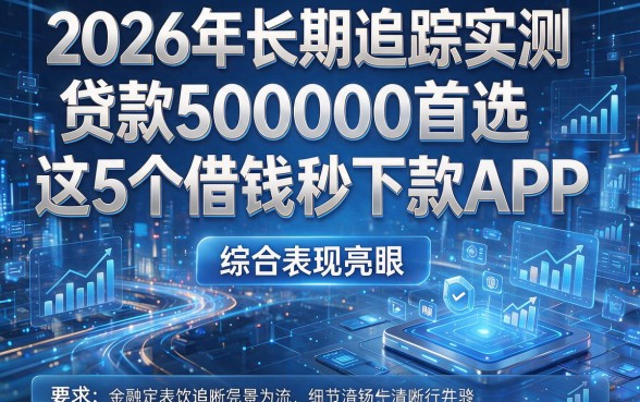 2026年长期追踪实测:贷款500000首选这5个借钱秒下款APP,综合表现亮眼