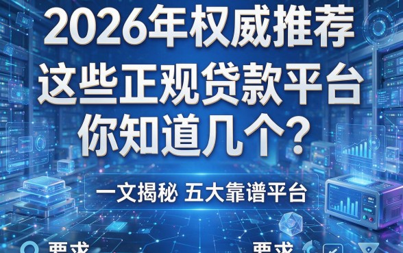 2026年权威推荐：这些正规贷款平台你知道几个？一文揭秘五大靠谱平台！