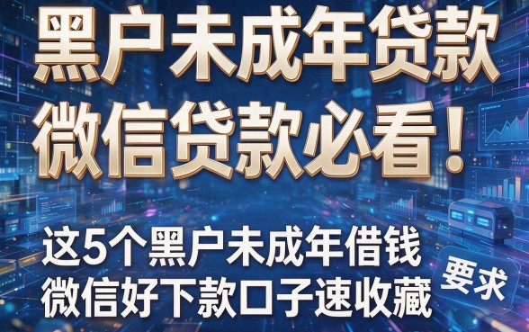 黑户未成年贷款微信贷款必看!这5个黑户未成年借钱微信好下款口子速收藏