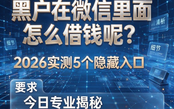 黑户在微信里面怎么借钱呢?2026实测5个隐藏入口,今日专业揭秘!