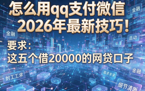 怎么用qq支付微信2026年最新技巧！探寻这五个借20000的网贷口子