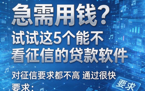 急需用钱?试试这5个能不看征信的贷款软件,对征信要求都不高通过很快